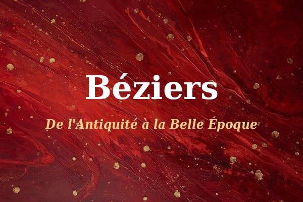 Béziers, de l’Antiquité à la Belle Époque